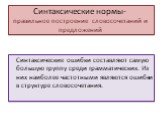 Синтаксические нормы- правильное построение словосочетаний и предложений. Синтаксические ошибки составляют самую большую группу среди грамматических. Из них наиболее частотными являются ошибки в структуре словосочетания.