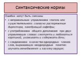 Синтаксические нормы. Ошибки могут быть связаны с неправильным управлением глагола или существительного: согласно распоряжения директора, заведующий кафедры; с употреблением общего дополнения при двух управляющих словах: смотреть и любоваться картиной, ухаживать и содержать дочь; с соединением в кач