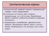 ▪ Синтаксической ошибкой является неправильный порядок слов в предложении: Раскольников не только убил старуху-процентщицу, но и её сестру; Приведённые факты в газете свидетельствуют о коррупции чиновников. ▪ Неправильное употребление деепричастного оборота: Возвращаясь домой, Бориса застиг дождь; П