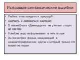 Исправьте синтаксические ошибки. Любить и наслаждаться природой Смотреть и любоваться картиной О поэме Блока «Двенадцати» не утихают споры до сих пор Я люблю игру на фортепиано и петь в хоре Он посмотрел фильм, нашумевший в кинематографических кругах и который только что вышел на экран