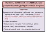 Ошибки, связанные с неправильным употреблением деепричастного оборота. Запомните! Деепричастие обозначает действие того же самого предмета или лица ,что и сказуемое: Слушая музыку Моцарта, мы ощущаем причастность к чуду. Исправьте ошибки: ▪ Подъезжая к станции, у меня слетела шляпа ▪ Думая о ней, мн