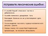 Исправьте лексические ошибки: К службе Чацкий относился честно и добровольно. На небе появилась дождливая туча Благодаря болезни он не успел вовремя сдать экзамены. На космодроме высилось чудище человеческого разума – ракета. Немцы знали, что существует подпольная организация, но не могли её выловит