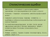 Стилистические ошибки. Тавтология - повторение в одном предложении одинаковых или однокоренных слов: случай случился Плеоназм – языковое излишество: автобиография своей жизни Смешение разностильных языковых элементов: в преддверии собрания нам необходимо подготовить все нужные бумажки Употребление к