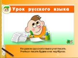 На уроках русского языка учат писать. Учиться писать будем и на ноутбуках.
