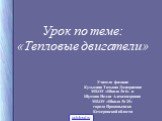 Урок по теме: «Тепловые двигатели». Учителя физики: Кузьмина Татьяна Дмитриевна МБОУ «Школа № 6» и Шумова Нелли Александровна МБОУ «Школа № 25» города Прокопьевска Кемеровской области