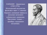 КАРДАНО Джероламо (1501-1576) Итальянский математик, философ и врач. С именем Кардано связывают формулу решения неполного кубического уравнения. Предложил подвес - прообраз карданного механизма.