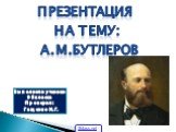 Презентация На тему: А.М.Бутлеров. Выполнили ученики 9Бкласса Проверил: Гащенко Н.Г. 5klass.net