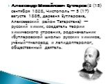 Александр Михайлович Бутлеров (3 (15) сентября 1828, Чистополь — 5 (17) августа 1886, деревня Бутлеровка, Алексеевский район Татарстана) — русский химик, создатель теории химического строения, родоначальник «бутлеровской школы» русских химиков, учёный-пчеловод и лепидоптеролог, общественный деятель.