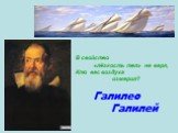 В свойство «лёгкость тел» не веря, Кто вес воздуха измерил? Галилео Галилей