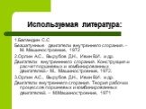 Используемая литература: 1.Баландин С.С Безшатунные двигатели внутреннего сгорания. – М. Машиностроение, 1972 2.Орлин А.С., Вырубов Д.Н., Ивин В.И. и др. Двигатели внутренннего сгорания. Конструкция и расчет поршневых и комбинированных двигателей.- М., Машиностроение, 1972. 3.Орлин А.С., Вырубов Д.Н