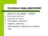 Основные виды двигателей: 1. Двигатель внутреннего сгорания: бензиновый двигатель дизельный двигатель. Реактивный двигатель Паровой двигатель Электрический двигатель постоянного тока.