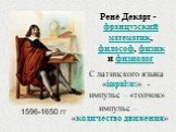 1596-1650 гг. Рене́ Дека́рт - французский математик, философ, физик и физиолог. С латинского языка «impulsus» - импульс – «толчок». импульс – «количество движения»