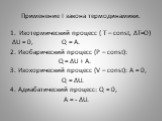 Применение I закона термодинамики. Изотермический процесс ( Т – const, ∆T=O) ∆U = 0, Q = A. 2. Изобарический процесс (Р – const): Q = ∆U + A. 3. Изохорический процесс (V – const): A = 0, Q = ∆U. 4. Адиабатический процесс: Q = 0, A = - ∆U.
