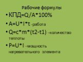 Рабочие формулы. КПД=Q/A*100% A=U*I*t -работа Q=c*m*(t2-t1) –количество теплоты P=U*I –мощность нагревательного элемента