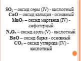 SO2 – оксид серы (IV) - кислотный CaO – оксид кальция - основный MnO2 – оксид марганца (IV) - амфотерный N2O5 – оксид азота (V) - кислотный BaO – оксид бария - основный СО2 – оксид углерода (IV) - кислотный