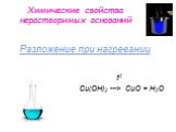Химические свойства нерастворимых оснований. t0 Сu(OН)2 ---> СuO + H2O. Разложение при нагревании