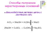 Способы получения нерастворимых оснований. Взаимодействие раствора щелочи с раствором соли. АlCl3 + 3NaOH = Al(OH)3 + 3NaCl
