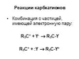 Реакции карбкатионов. Комбинация с частицей, имеющей электронную пару: R3С+ + Y-  R3С-Y R3С+ + :Y  R3С-Y+