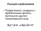 Потеря атомом, соседним с карбкатионным центром, протона или другого положительного иона: R2C+-Z-H  R2C=Z + H+
