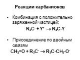 Реакции карбанионов. Комбинация с положительно заряженной частицей: R3С- + Y+  R3С-Y Присоединение по двойным связям CH2=О + R3C-  R3C-CH2-O-