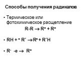 Способы получения радикалов. Термическое или фотохимическое расщепление R-R  R + R RH +  R’  R + R’H R- -e  R