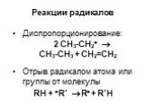 Диспропорционирование: 2 СН3-СН2  CH3-CH3 + CH2=CH2 Отрыв радикалом атома или группы от молекулы RH + R’  R + R’H