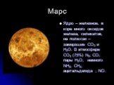 Марс. Ядро – железное, в коре много оксидов железа, силикатов, на полюсах – замерзшие CO2 и H2O. В атмосфере СO2 (75%) N2; CO; пары H2O; немного NH3; CH4; ацетальдегида ; NO.