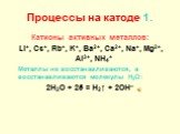 Процессы на катоде 1. Катионы активных металлов: Li+, Cs+, Rb+, K+, Ba2+, Ca2+, Na+, Mg2+, Al3+, NH4+ Металлы не восстанавливаются, а восстанавливаются молекулы H2O: 2H2O + 2ē = H2↑ + 2OH–