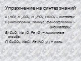 Упражнение на синтез знаний. А) HCl, H 2SO4, H 3PO4, HClO4 – кислоты; Б) метилоранж, лакмус, фенолфталеин – индикаторы; В) CuO, Na 2O, Fe 2O3 – кислотные оксиды; Г) CuSO4, NaCl, Fe (NO 3) 3 – соли.