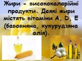 Жири - висококалорійні продукти. Деякі жири містять вітаміни A, D, Е (бавовняна, кукурудзяна олія).