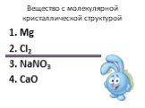 Вещество с молекулярной кристаллической структурой. 1. Mg 2. Cl2 3. NaNO3 4. CaO