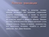 Понятие трансакции. Рассмотрение товара в качестве основы анализа оставляет без внимания социальные аспекты взаимодействия, а также те реально существующие правила, которые влияют на стимулы людей в процессе обмена. Именно поэтому неоклассическая модель выглядит столь механистически. Одним из первых