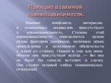 Принцип взаимной взаимозависимости. Помимо конфликта интересов, в отношениях индивидов присутствует и взаимозависимость. Степень этой взаимозависимости определяется целым рядом факторов (например, наличием права принуждения к исполнению обязательств у одной из сторон). Однако в том или ином объеме о