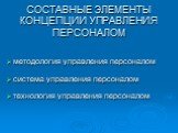 СОСТАВНЫЕ ЭЛЕМЕНТЫ КОНЦЕПЦИИ УПРАВЛЕНИЯ ПЕРСОНАЛОМ. методология управления персоналом система управления персоналом технология управления персоналом