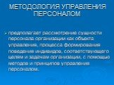 МЕТОДОЛОГИЯ УПРАВЛЕНИЯ ПЕРСОНАЛОМ. предполагает рассмотрение сущности персонала организации как объекта управления, процесса формирования поведения индивидов, соответствующего целям и задачам организации, с помощью методов и принципов управления персоналом.