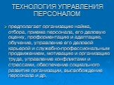 ТЕХНОЛОГИЯ УПРАВЛЕНИЯ ПЕРСОНАЛОМ. предполагает организацию найма, отбора, приема персонала, его деловую оценку, профориентацию и адаптацию, обучение, управление его деловой карьерой и служебно-профессиональным продвижением, мотивацию и организацию труда, управление конфликтами и стрессами, обеспечен