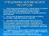 СПЕЦИФИКА ЧЕЛОВЕЧЕСКИХ РЕСУРСОВ. 1.	Люди наделены интеллектом и, соответственно, их реакция на внешне воздействие (управление) эмоционально-осмысленная, а не механическая, а значит, процесс взаимодействия между организацией и сотрудником является двусторонним. 2.	Вследствие обладания интеллектом люд