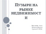 Пузыри на рынке недвижимости. Шуктомова Анна Ющенко Наталья Группа 61 ФР(2)