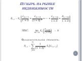 Пузырь на рынке недвижимости. ? ?,? = ? ? ? ?,?+1 1+? + ? ?,?+2 1+? 2 +…+ ? ?,?+? 1+? + ? ?,?+? 1+? NBC: lim ?→∞ ? ? ? ?,?+? (1+?)ͫ =0 Фундаментальная стоимость: ? ?,? = ?=1 ∞ 1 1+? ʲ ? ? [ ? ?,?+? ]