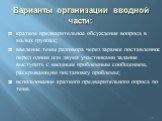 Варианты организации вводной части: краткое предварительное обсуждение вопроса в малых группах; введение темы разговора через заранее поставленное перед одним или двумя участниками задание выступить с вводным проблемным сообщением, раскрывающим постановку проблемы; использование краткого предварител