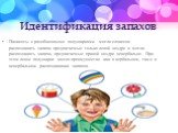 Идентификация запахов. Пациенты с разобщенными полушариями могли словесно распознавать запахи предлагаемые только левой ноздре и могли распознавать запахи, предлагаемые правой ноздре невербально. При этом левое полушарие имело преимущество как в вербальном, так и в невербальном распознавании запахов