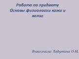 Работа по предмету Основы физиологии кожи и волос. Выполнила: Лабутина О.Н.