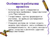 Особенности работы над проектом. Количество групп определяется количеством выбранных представителей типа Простейшие. Гетерогенные группы формируются учителем, но функции распределяют сами учащиеся Учащиеся должны не только создать модель простейшего, знать особенности жизнедеятельности, но и уметь н