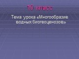 10 класс. Тема урока «Многообразие водных биогеоценозов»