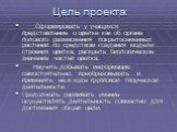 Цель проекта: Сформировать у учащихся представление о цветке как об органе полового размножения покрытосеменных растений по средством создания модели строения цветка; раскрыть биологическое значение частей цветка. Научить добывать информацию самостоятельно, преобразовывать и применять её в ходе груп