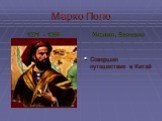 Марко Поло 1271 - 1295 Италия, Венеция. Совершил путешествие в Китай