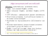 Афроамериканский английский. «Ebonics» (рабочий класс, «уличный» язык): «Negro non-standard English» (1960) «Black vernacular English» and «Black English» (1970-80) 1997: «Ebonics»- официальный диалект английского Отсутствие ротацизма, то есть [r] после гласных и на конце слогов выпадает Окончание н