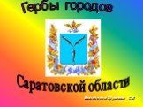 Выполнено: Трухачева С.В. Гербы городов. Саратовской области