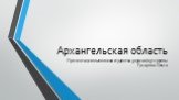 Архангельская область. Презентацию выполнила студентка 3 курса в/о 31 группы Гусарова Ольга