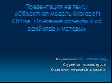 Презентация на тему: «Объектная модель Microsoft Office. Основные объекты и их свойства и методы». Подготовила: И.Г. Никишина Студентка первого курса Отделения «Финансы и кредит»
